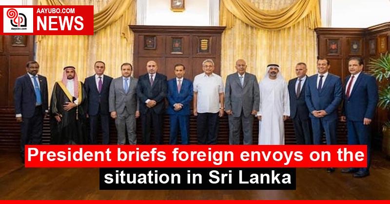 President briefs foreign envoys on the situation in Sri Lanka