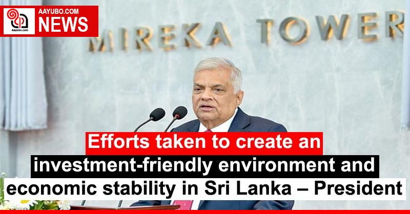 Efforts taken to create an investment-friendly environment and economic stability in Sri Lanka – President