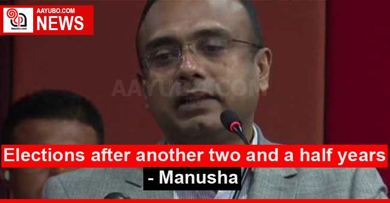 Elections after another two and a half years - Manusha