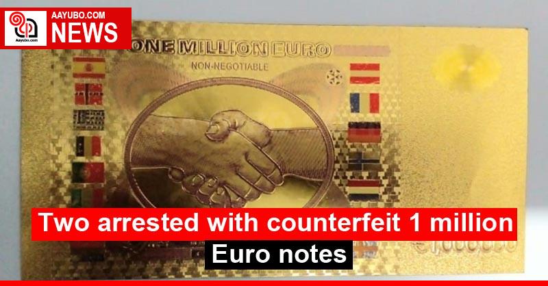 Two arrested with counterfeit 1 million Euro notes