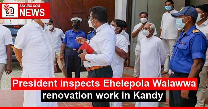 President inspects Ehelepola Walawwa renovation work in Kandy