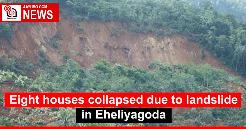 Eight houses collapsed due to landslide in Eheliyagoda