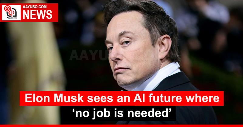 Elon Musk sees an AI future where ‘no job is needed’