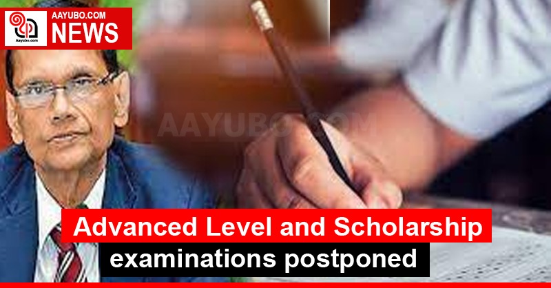 Advanced Level and Scholarship examinations postponed