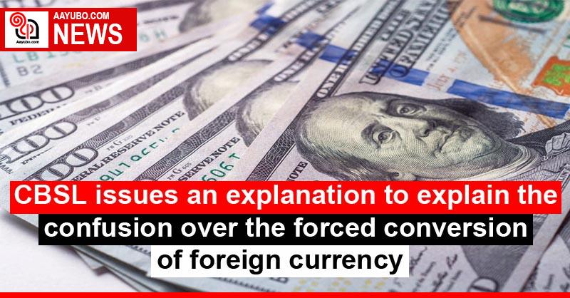 CBSL issues an explanation to explain the confusion over the forced conversion of foreign currency