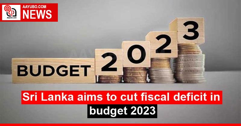 Sri Lanka aims to cut fiscal deficit in budget 2023