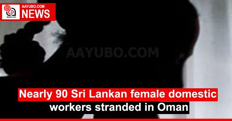 Nearly 90 Sri Lankan female domestic workers stranded in Oman