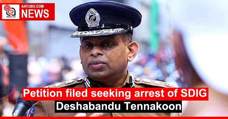 Petition filed seeking arrest of SDIG Deshabandu Tennakoon