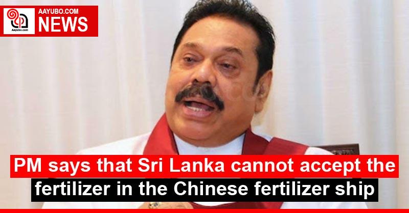 PM says that Sri Lanka cannot accept the fertilizer in the Chinese fertilizer ship