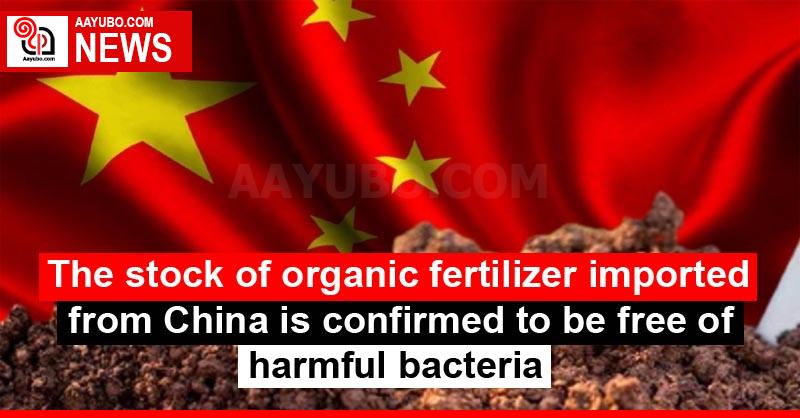 The stock of organic fertilizer imported from China is confirmed to be free of harmful bacteria