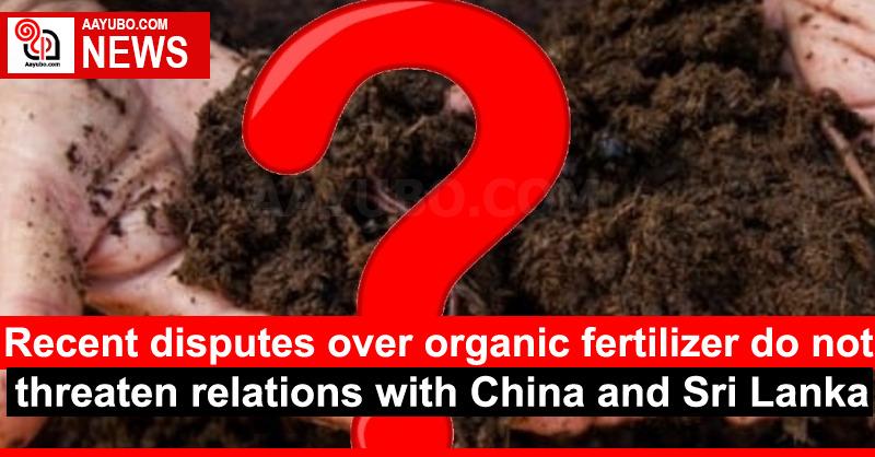 Recent disputes over organic fertilizer do not threaten relations with China and Sri Lanka