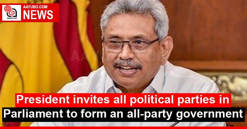 President invites all political parties in Parliament to form an all-party government