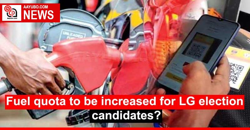 Fuel quota to be increased for LG election candidates?