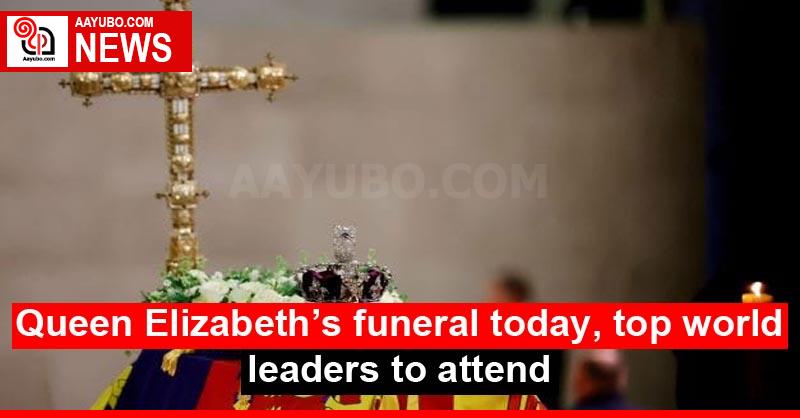 Queen Elizabeth’s funeral today, top world leaders to attend