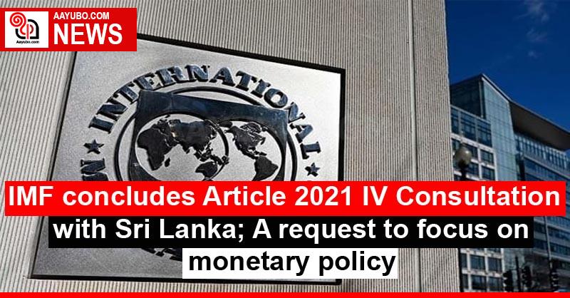 IMF concludes Article 2021 IV Consultation with Sri Lanka; A request to focus on monetary policy