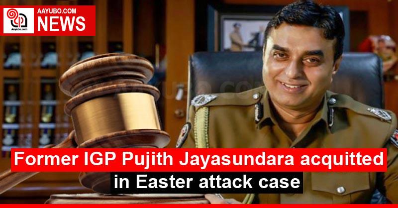 Former IGP Pujith Jayasundara acquitted in Easter attack case