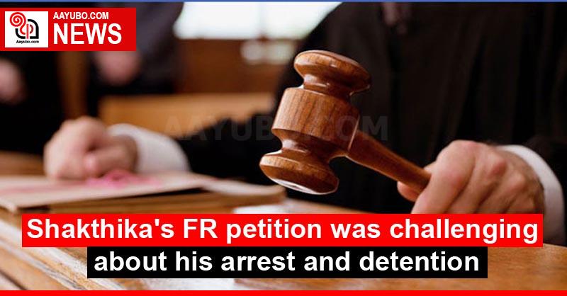 Shakthika's FR petition was challenging about his arrest and detention
