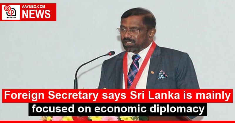 Foreign Secretary says Sri Lanka is mainly focused on economic diplomacy