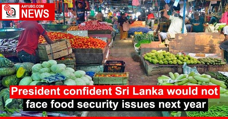 President confident Sri Lanka would not face food security issues next year
