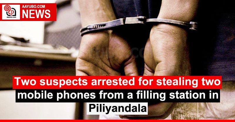 Two suspects arrested for stealing two mobile phones from a filling station in Piliyandala