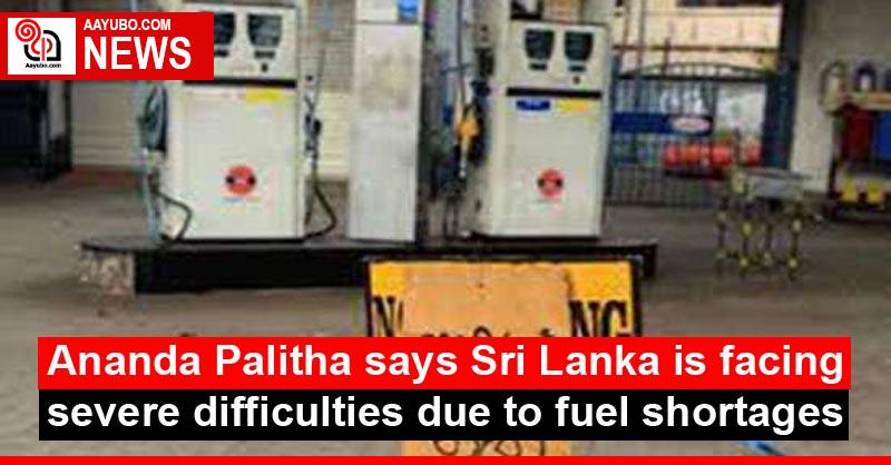 Ananda Palitha says Sri Lanka is facing severe difficulties due to fuel shortages