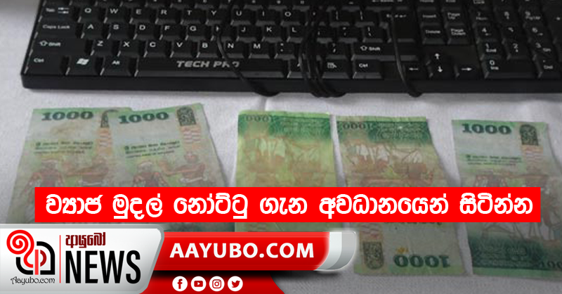 ව්‍යාජ මුදල් නෝට්ටු ගැන අවධානයෙන් සිටින්න
