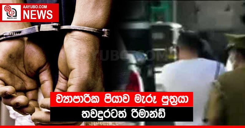 ව්‍යාපාරික පියාව මැරූ පුත්‍රයා තවදුරටත් රිමාන්ඩ්