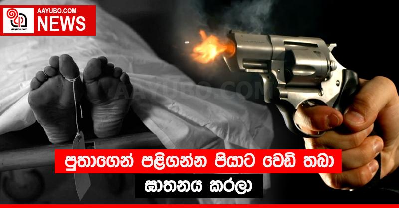 පුතාගෙන් පළිගන්න පියාට වෙඩි තබා ඝාතනය කරලා