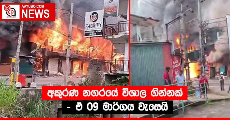 අකුරණ නගරයේ විශාල ගින්නක් - ඒ 09 මාර්ගය වැසෙයි