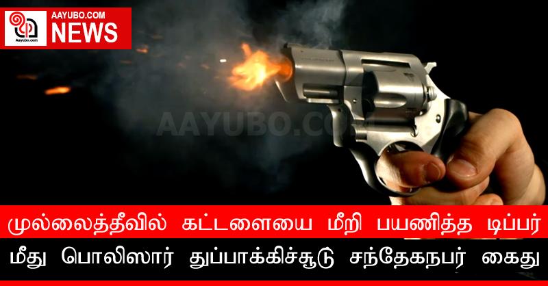 முல்லைத்தீவில் கட்டளையை மீறி பயணித்த டிப்பர் மீது பொலிஸார் துப்பாக்கிச்சூடு; சந்தேகநபர் கைது