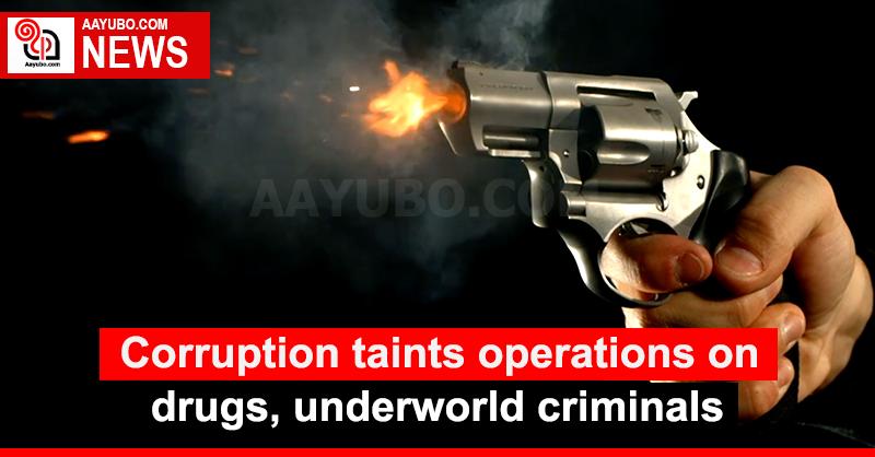 Corruption taints operations on drugs, underworld criminals
