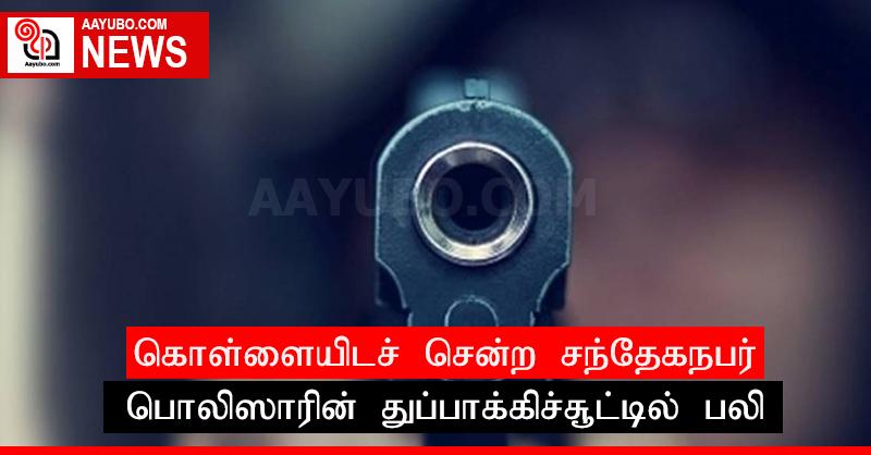 கொள்ளையிடச் சென்ற சந்தேகநபர் பொலிஸாரின் துப்பாக்கிச்சூட்டில் பலி