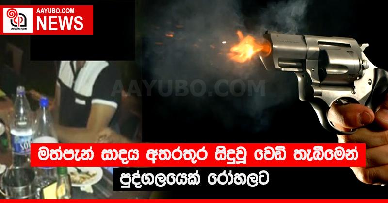 මත්පැන් සාදය අතරතුර සිදුවූ වෙඩි තැබීමෙන් පුද්ගලයෙක් රෝහලට