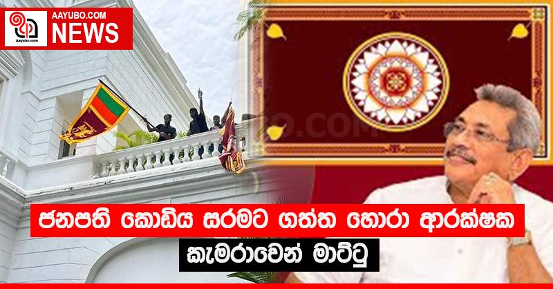 ජනපති කොඩිය සරමට ගත්ත හොරා ආරක්ෂක කැමරාවෙන් මාට්ටු
