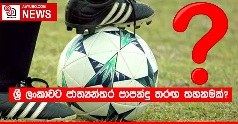 ශ්‍රී ලංකාවට ජාත්‍යන්තර පාපන්දු තරඟ තහනමක්?