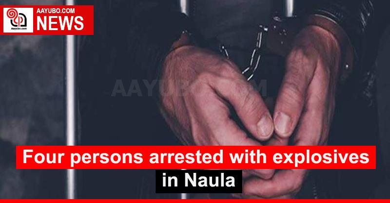 Four persons arrested with explosives in Naula