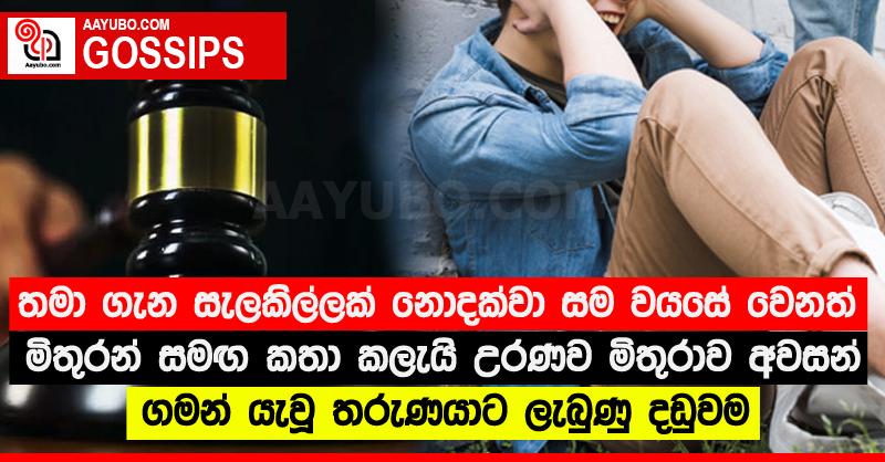 තමා ගැන සැලකිල්ලක් නොදක්වා සම වයසේ වෙනත් මිතුරන් සමඟ කතා කලැයි උරණව මිතුරාව අවසන් ගමන් යැවූ තරුණයාට ලැබුණු දඩුවම