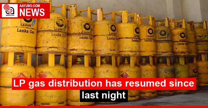 LP gas distribution has resumed since last night