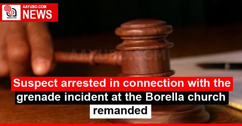 Suspect arrested in connection with the grenade incident at the Borella church remanded