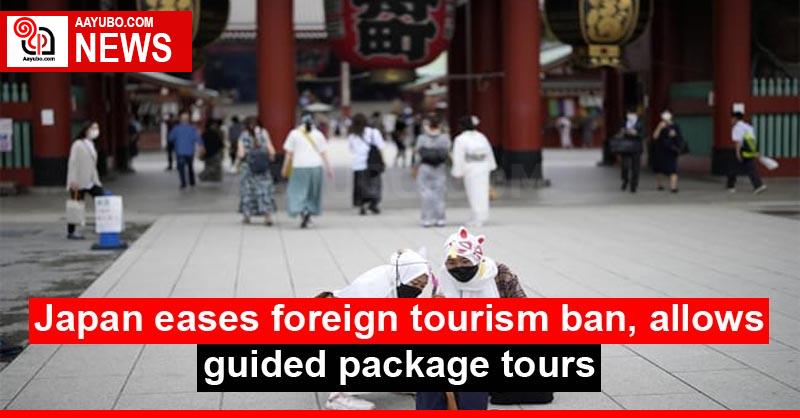 Japan eases foreign tourism ban, allows guided package tours