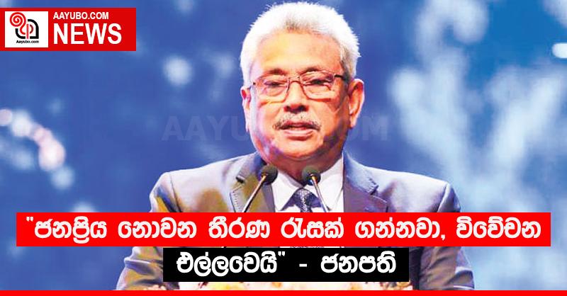 “ජනප‍්‍රිය නොවන තීරණ රැසක් ගන්නවා, විවේචන එල්ලවෙයි” - ජනපති 