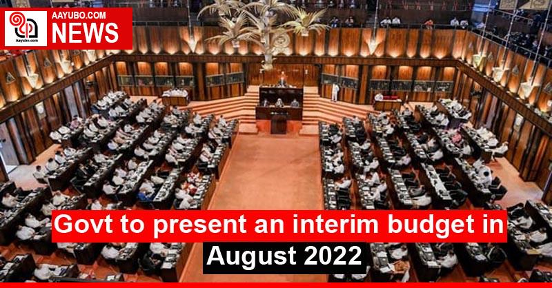 Govt to present an interim budget in August 2022