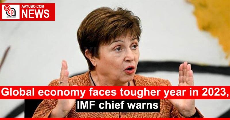Global economy faces tougher year in 2023, IMF chief warns