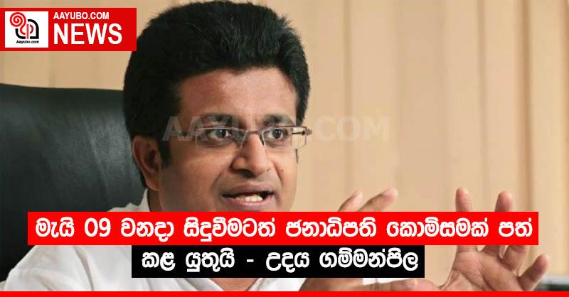 මැයි 09 වනදා සිදුවීමටත් ජනාධිපති කොමිසමක් පත් කළ යුතුයි - උදය ගම්මන්පිල 