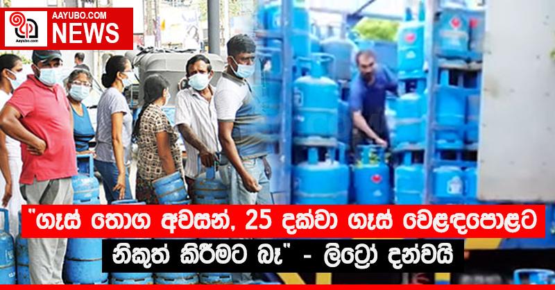“ගෑස් තොග අවසන්, 25 දක්වා ගෑස් වෙළඳපොළට නිකුත් කිරීමට බෑ” - ලිට්‍රෝ දන්වයි