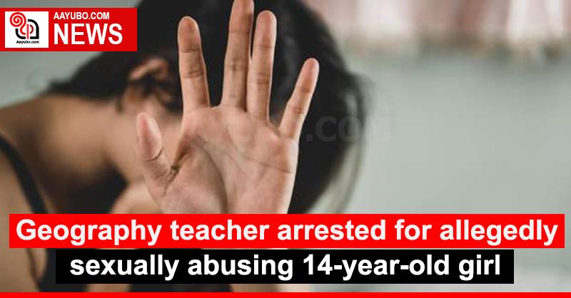 Geography teacher arrested for allegedly sexually abusing 14-year-old girl