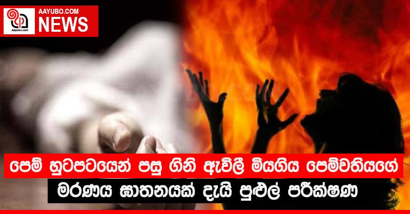 පෙම් හුටපටයෙන් පසු ගිනි ඇවිලී මියගිය පෙම්වතියගේ මරණය ඝාතනයක් දැයි පුළුල් පරීක්‍ෂණ