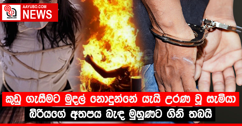 කුඩු ගැසීමට මුදල් නොදුන්නේ යැයි උරණ වූ සැමියා බිරියගේ අතපය බැඳ මුහුණට ගිනි තබයි