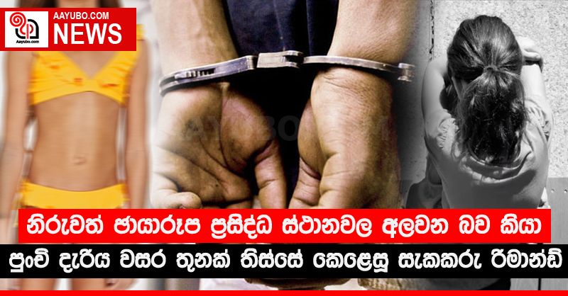 නිරුවත් ඡායාරූප ප‍්‍රසිද්ධ ස්ථානවල අලවන බව කියා පුංචි දැරිය වසර තුනක් තිස්සේ කෙළෙසූ සැකකරු රිමාන්ඩ්