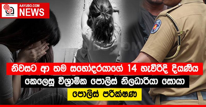 නිවසට ආ තම සහෝදරයාගේ 14 හැවිරිදි දියණිය කෙලෙසූ විශ්‍රාමික පොලිස් නිලධාරියා සොයා පොලිස් පරීක්‍ෂණ